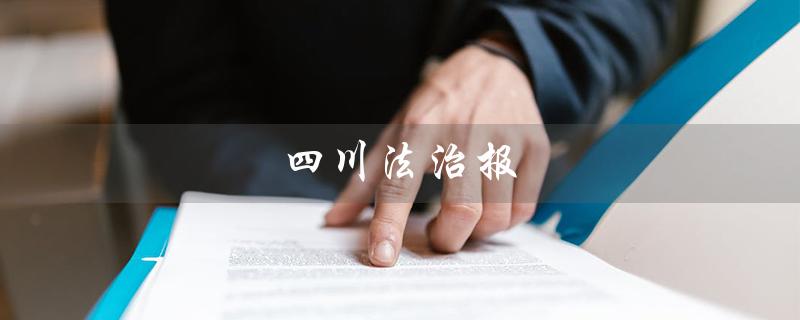 四川法治报（四川法治报公告网是什么）