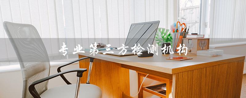 专业第三方检测机构（谁是华谨检测）
