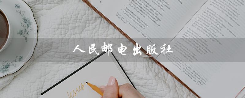 人民邮电出版社（人民邮电出版社官网是什么）