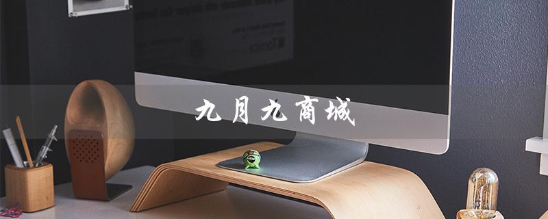 九月九商城（九月九日是什么意义）