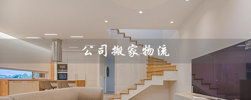 公司搬家物流（物流公司能否搬家）