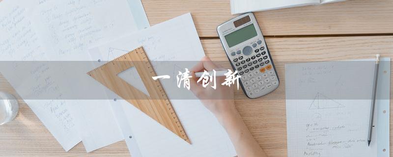 一清创新（一清创新科技有限公司怎么样）
