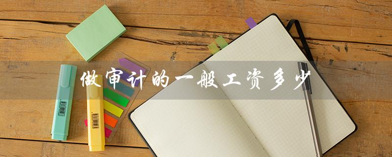 做审计的一般工资多少（审计工资多少）