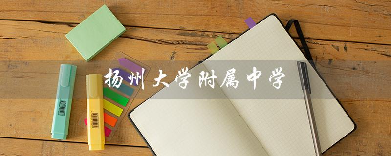 扬州大学附属中学（扬大附中官网是什么）