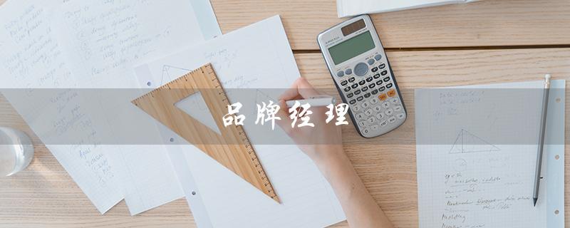 品牌经理（品牌经理职责是什么）