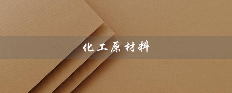 化工原材料（化工原材料价格网是什么）