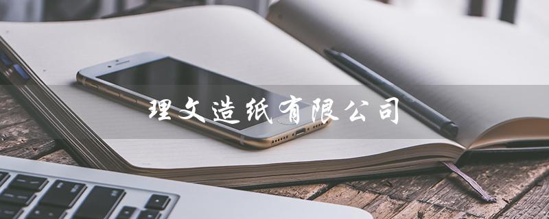 理文造纸有限公司（理文造纸公司招聘信息）