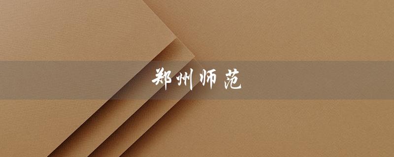 郑州师范（郑州师范学院是几本）