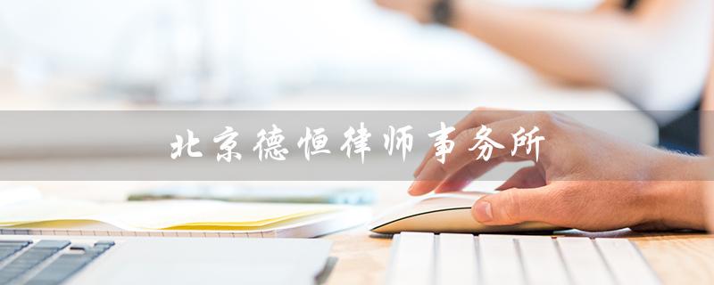 北京德恒律师事务所（北京德恒律师事务所排名是多少）