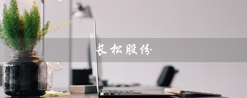 长松股份（长松股份是什么公司）