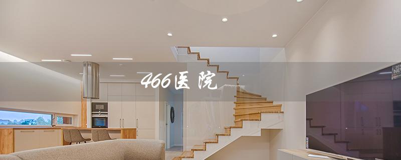 466医院（466医院改名后叫什么）