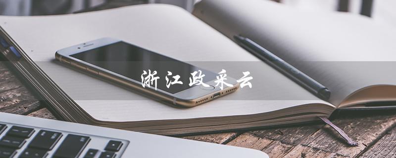 浙江政采云(浙江政采云平台官网是什么)