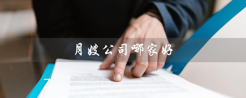 月嫂公司哪家好（哪家月嫂公司好）