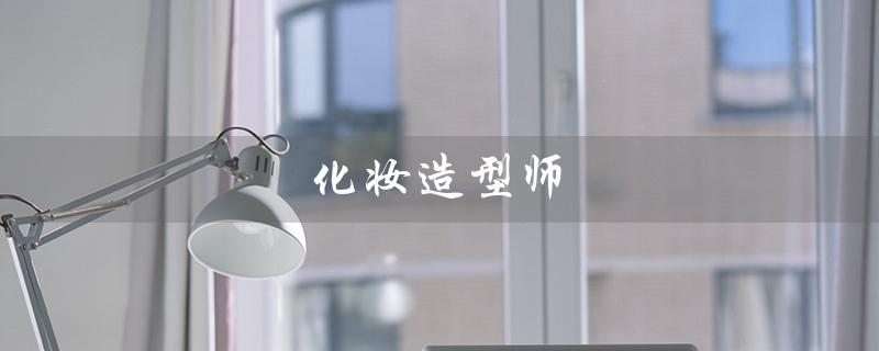 化妆造型师（化妆造型师月薪多少）