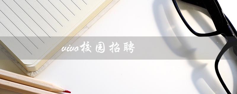 vivo校园招聘（vivo 2023 校招有哪些招聘岗位）