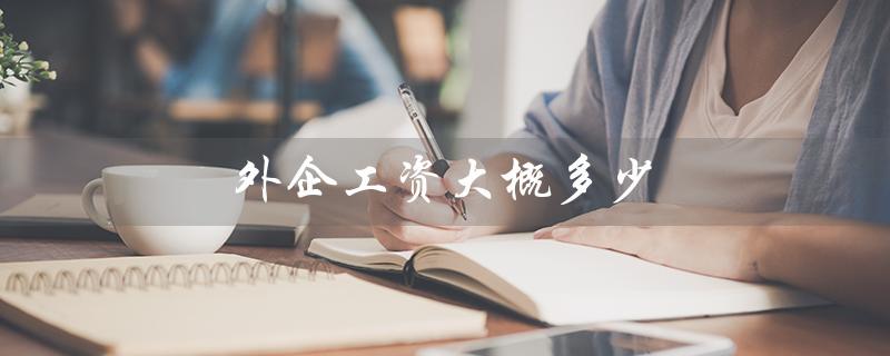 外企工资大概多少（上海外企工资如何）
