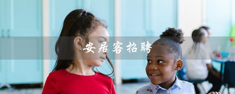 安居客招聘（安居客招聘哪些职位）
