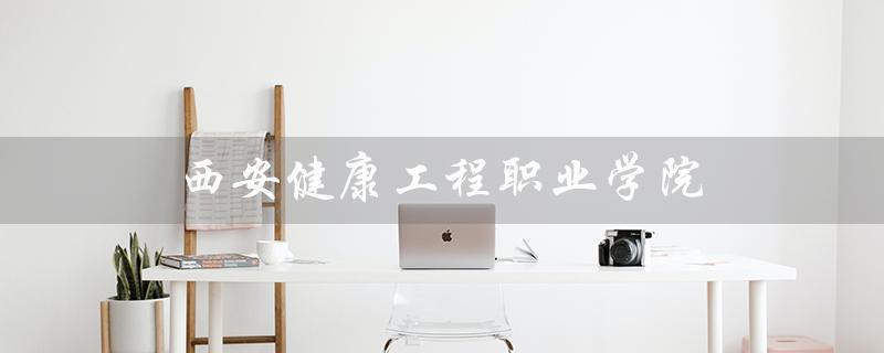 西安健康工程职业学院（西安健康工程职业学院何时迎来2023）
