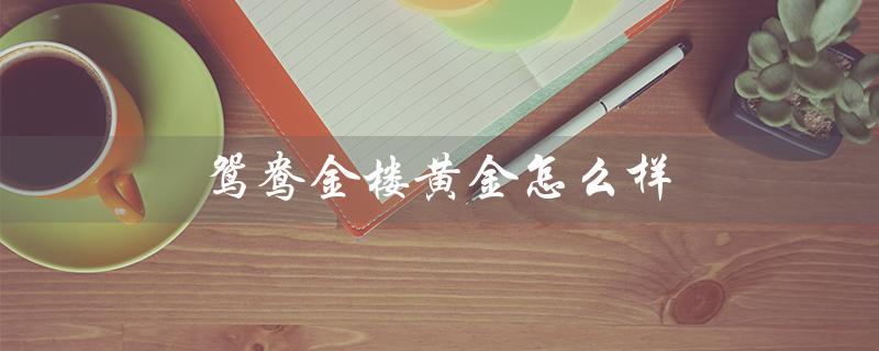 鸳鸯金楼黄金怎么样（鸳鸯金楼黄金999.9%好不好）