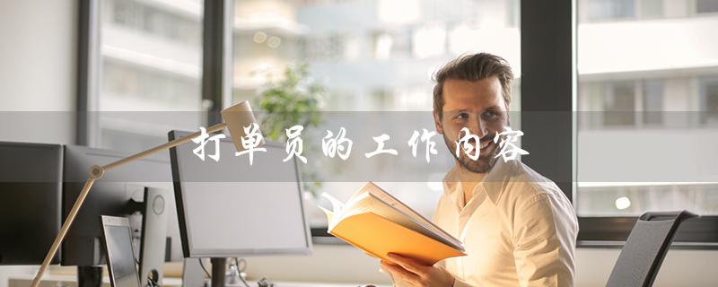 打单员的工作内容(打单员工作内容是什么)