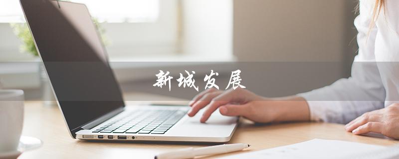 新城发展（新城发展股吧是什么）