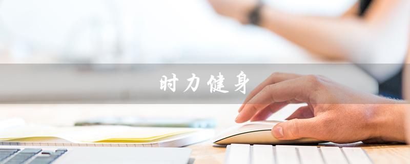 时力健身(时力健身集团是什么)