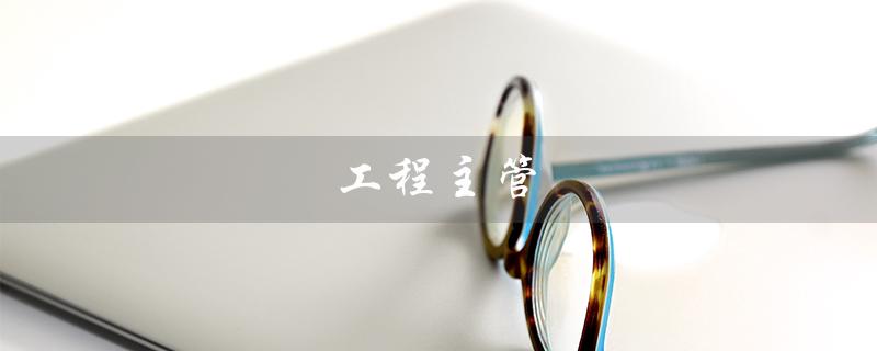 工程主管（工程主管面试问题）