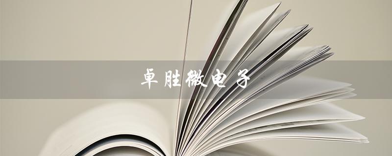 卓胜微电子(卓胜微电子公司招聘吗)