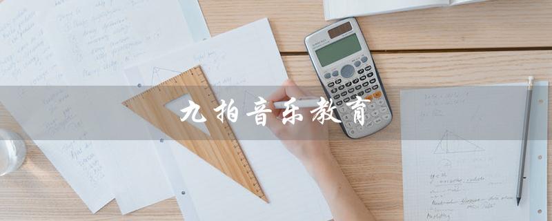 九拍音乐教育（九拍音乐教育收费标准是什么）