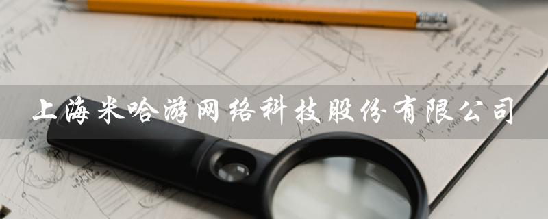 上海米哈游网络科技股份有限公司（米哈游网络科技上市了吗）