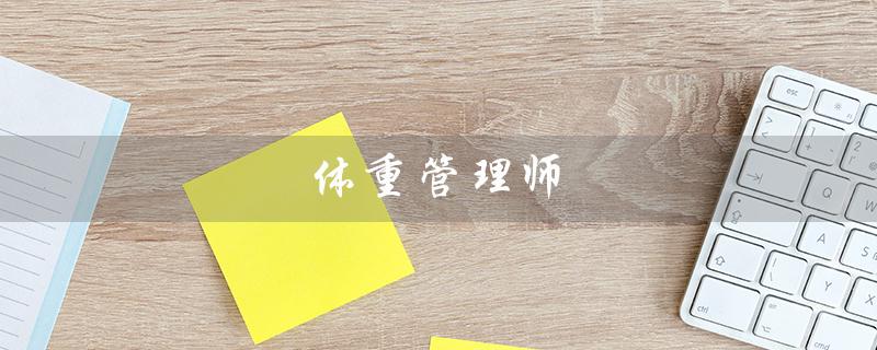 体重管理师（如何报名体重管理师）