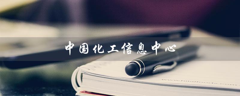 中国化工信息中心（中国化工信息中心官网是什么）