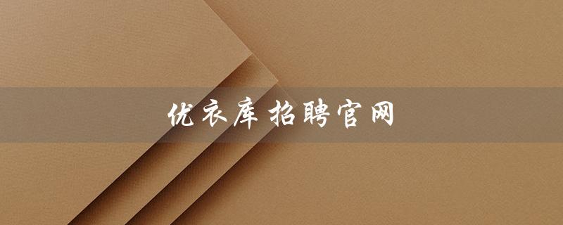 优衣库招聘官网（优衣库兼职招聘官网）