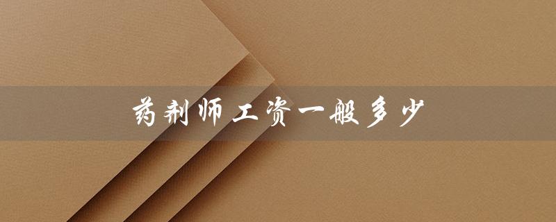 药剂师工资一般多少（三甲医院药剂师工资多少）