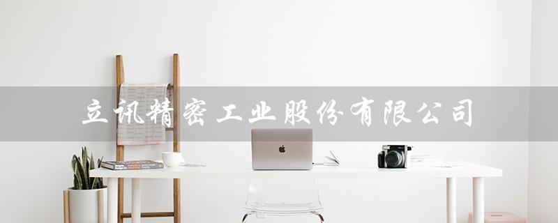 立讯精密工业股份有限公司（立讯精密好评吗）