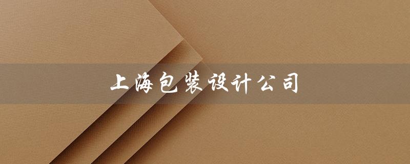 上海包装设计公司（上海包装设计公司招聘吗）
