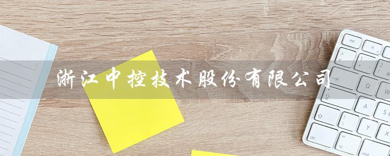 浙江中控技术股份有限公司（浙江中控技术股份有限公司是什么）