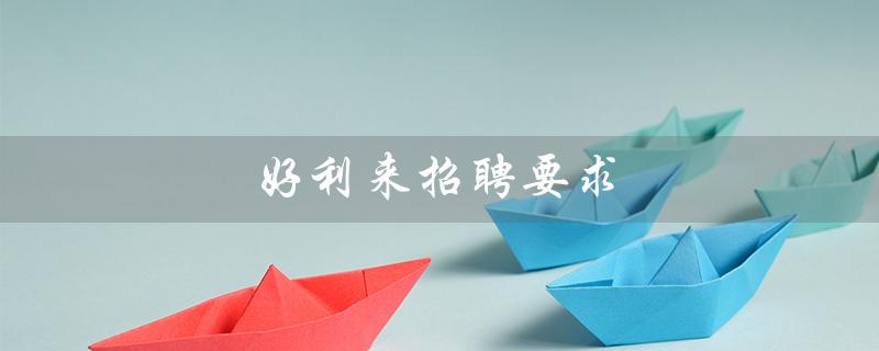 好利来招聘要求(加入我们,共创未来) 好利来招聘要求(加入我们,共创未来)