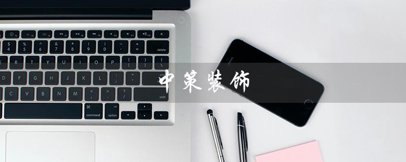 中策装饰（中策装饰是什么）