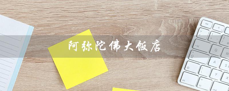 阿弥陀佛大饭店（阿弥陀佛大饭店星级）