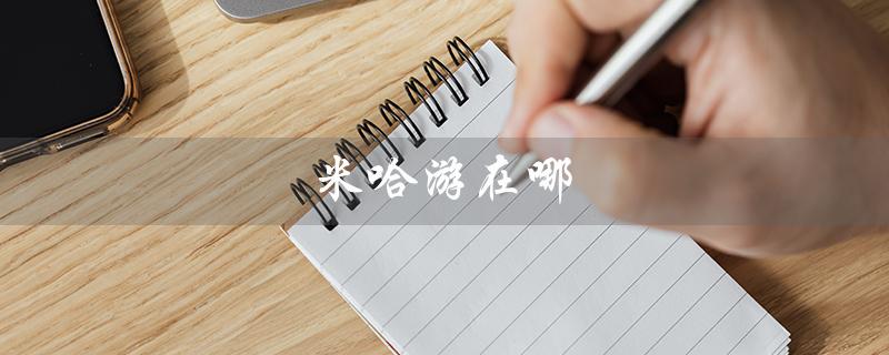 米哈游在哪（米哈游公司在哪）