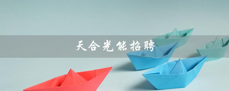 天合光能招聘（天合光能招聘官网是什么）