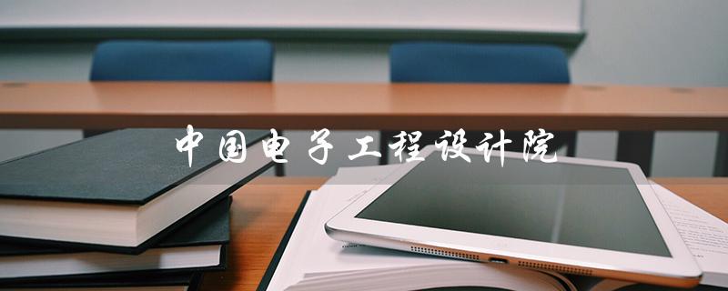 中国电子工程设计院（中国电子设计院是央企吗）