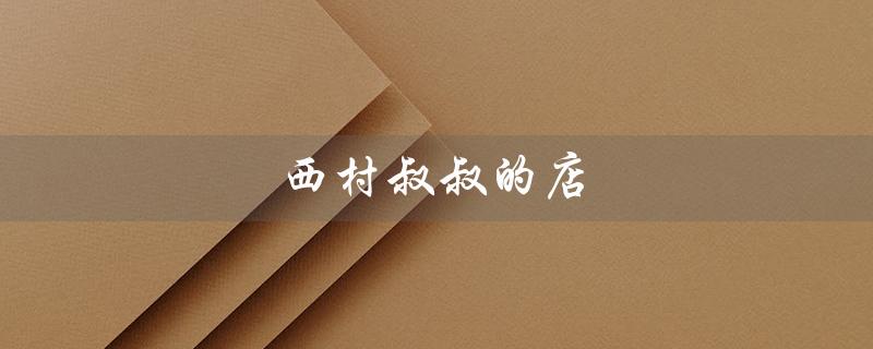 西村叔叔的店（西村叔叔店可加盟）
