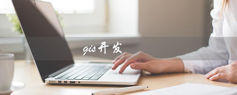 gis开发(GIS开发培训是什么)