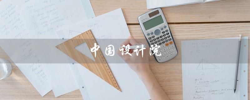 中国设计院（中国设计院前十名是哪些）