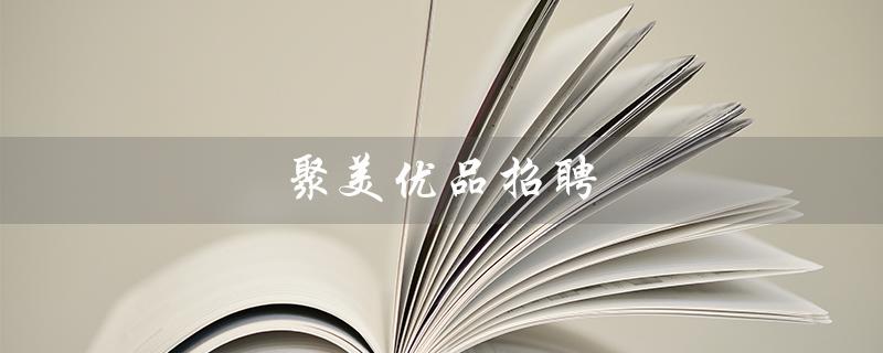 聚美优品招聘(聚美优品正在招聘吗)
