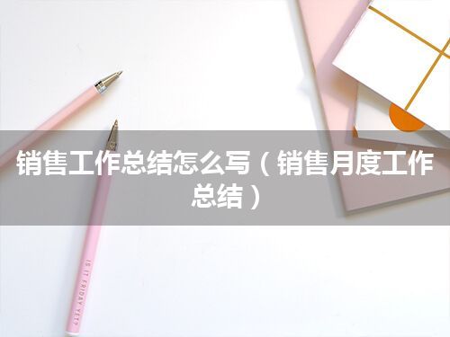 销售工作总结怎么写(销售月度工作总结)