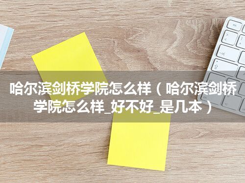 哈尔滨剑桥学院怎么样(哈尔滨剑桥学院怎么样_好不好_是几本)