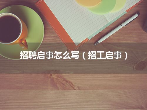 招聘启事怎么写(招工启事)